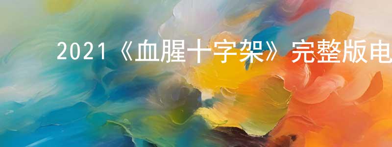 ﻿陈嘉雪发布﻿2021《血腥十字架》完整版电影/在线观看/百度云-美剧天堂